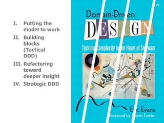 I.   Putting the
     model to work
II. Building
    blocks
    (Tactical
    DDD)
III. Refactoring
     toward
     deeper insight
IV. Strategic DDD
 