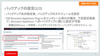 Copyright © 2014 Oracle and/or its affiliates. All rights reserved. |
ジョブ管理システムからのバックアップジョブ発行
• JP1 などのジョブ管理システムから、バックアップ・ジョブを実行するには、
下記のようにします
– 保護対象DBと、Recovery Appliance 上のカタログ・データベースの両方に、RMAN ク
ライアントから接続（P.17参照）
– 前ページのRMANの Backup コマンドを発行する
– Backup コマンドのプロンプトが正常終了で返れば Backup 完了
26
 