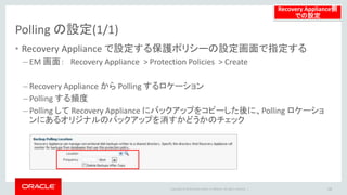 Copyright © 2014 Oracle and/or its affiliates. All rights reserved. |
バックアップの設定(2/2)
• バックアップ先の指定後、バックアップのスケジュールを設定
• EM Recovery Appliance Plug-in をインストール済みの場合、下記設定画面
で、Recovery Appliance へのバックアップに適した設定が可能
– 保護DBのHome > 可用性 > バックアップとリカバリ > バックアップのスケジュール
28
保護DB側での設定
 