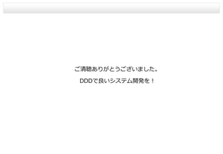ご清聴ありがとうございました。
DDDで良いシステム開発を！
 