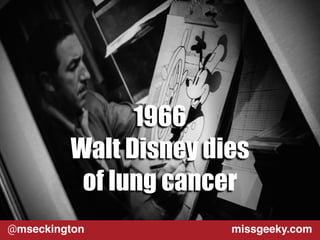 1966 
Walt Disney dies 
of lung cancer 
@mseckington missgeeky.com 
 