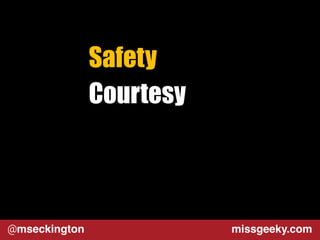 Safety 
Courtesy 
@mseckington missgeeky.com 
 