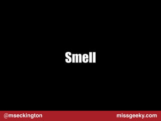 Smell 
@mseckington missgeeky.com 
 
