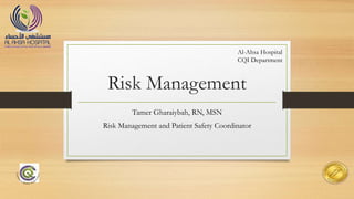 Risk Management
Tamer Gharaiybah, RN, MSN
Risk Management and Patient Safety Coordinator
Al-Ahsa Hospital
CQI Department
 