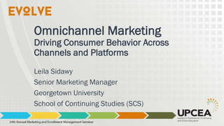 Omnichannel Marketing
Driving Consumer Behavior Across
Channels and Platforms
Leila Sidawy
Senior Marketing Manager
Georgetown University
School of Continuing Studies (SCS)
 