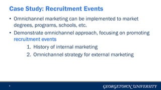 • Omnichannel marketing can be implemented to market
degrees, programs, schools, etc.
• Demonstrate omnichannel approach, focusing on promoting
recruitment events
1. History of internal marketing
2. Omnichannel strategy for external marketing
4
Case Study: Recruitment Events
 