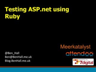 Testing ASP.net using Ruby Meerkatalyst @Ben_HallBen@BenHall.me.ukBlog.BenHall.me.uk 