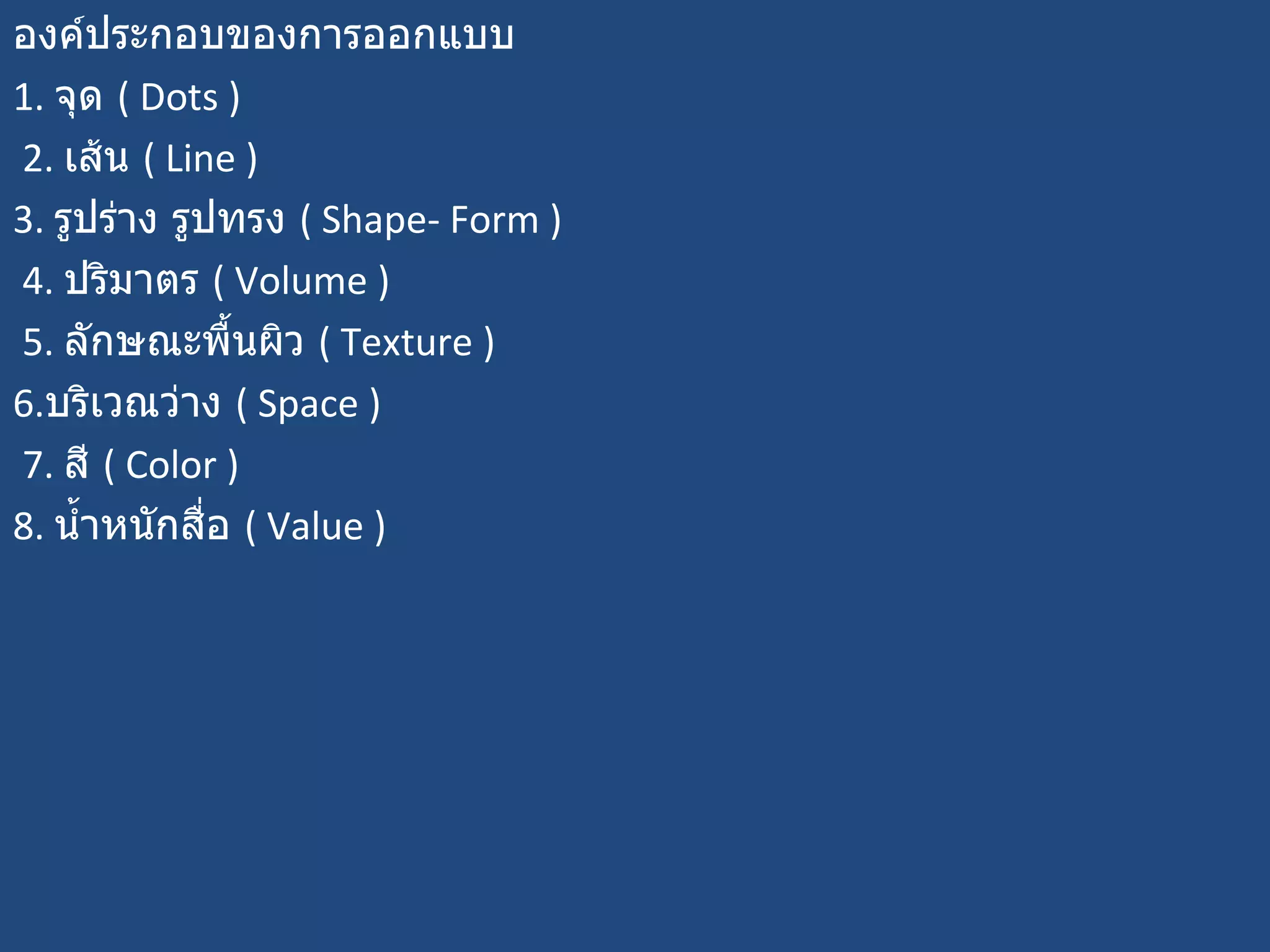องค์ประกอบของการออกแบบ  1.  จุด  (  Dots ) 2.  เส้น  (  Line )  3.  รูปร่าง รูปทรง  (  Shape- Form ) 4.  ปริมาตร  (  Volume ) 5.  ลักษณะพื้นผิว  (  Texture )  6. บริเวณว่าง  (  Space ) 7.  สี  (  Color )  8.  น้ำหนักสื่อ  (  Value ) 