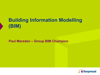 Building Information Modelling
(BIM)
Paul Marsden – Group BIM Champion
 