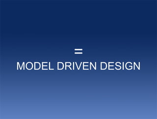 =
MODEL DRIVEN DESIGN
 