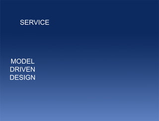 SERVICE




MODEL
DRIVEN
DESIGN
 