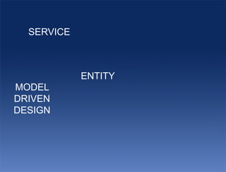 SERVICE



            ENTITY
MODEL
DRIVEN
DESIGN
 