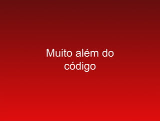 Muito além do
   código
 