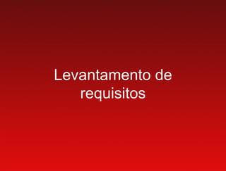 Levantamento de
   requisitos
 