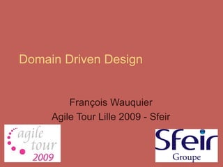 Domain Driven Design François Wauquier Agile Tour Lille 2009 - Sfeir 