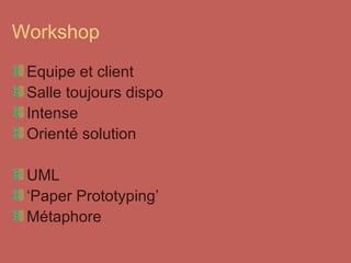 Workshop Equipe et client Salle toujours dispo Intense Orienté solution UML ‘ Paper Prototyping’ Métaphore 