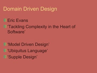 Domain Driven Design Eric Evans ‘ Tackling Complexity in the Heart of Software’ ‘ Model Driven Design’ ‘ Ubiquitus Language’ ‘ Supple Design’ 