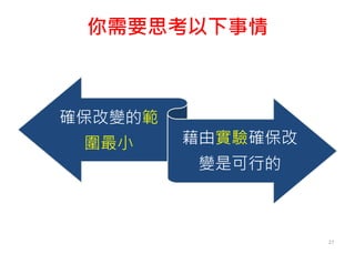 你需要思考以下事情
確保改變的範
圍最小 藉由實驗確保改
變是可行的
27
 