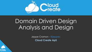 Domain Driven Design
Analysis and Design
Jeppe Cramon - @jeppec
Cloud Create ApS
 
