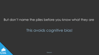 @jeppec
But don’t name the piles before you know what they are
This avoids cognitive bias!
 