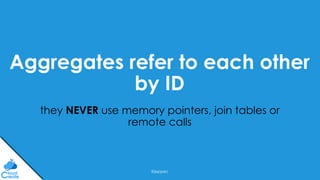 @jeppec
Aggregates refer to each other
by ID
they NEVER use memory pointers, join tables or
remote calls
 