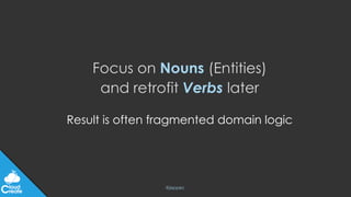 @jeppec
Result is often fragmented domain logic
Focus on Nouns (Entities)
and retrofit Verbs later
 