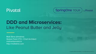 © Copyright 2018 Pivotal Software, Inc. All rights Reserved. Version 1.0
Matt Stine (@mstine)
Global Field CTO / Chief Architect
mstine@pivotal.io
http://mattstine.com
DDD and Microservices:
Like Peanut Butter and Jelly
 