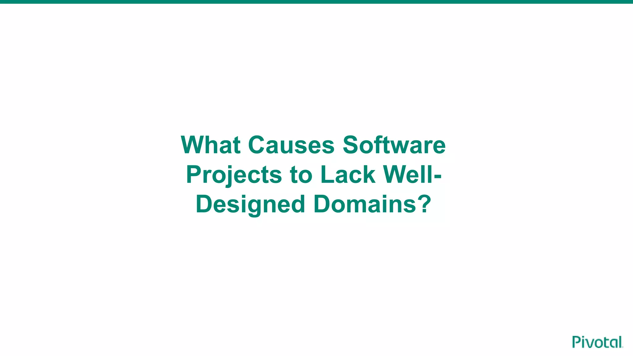 What Causes Software
Projects to Lack Well-
Designed Domains?
 