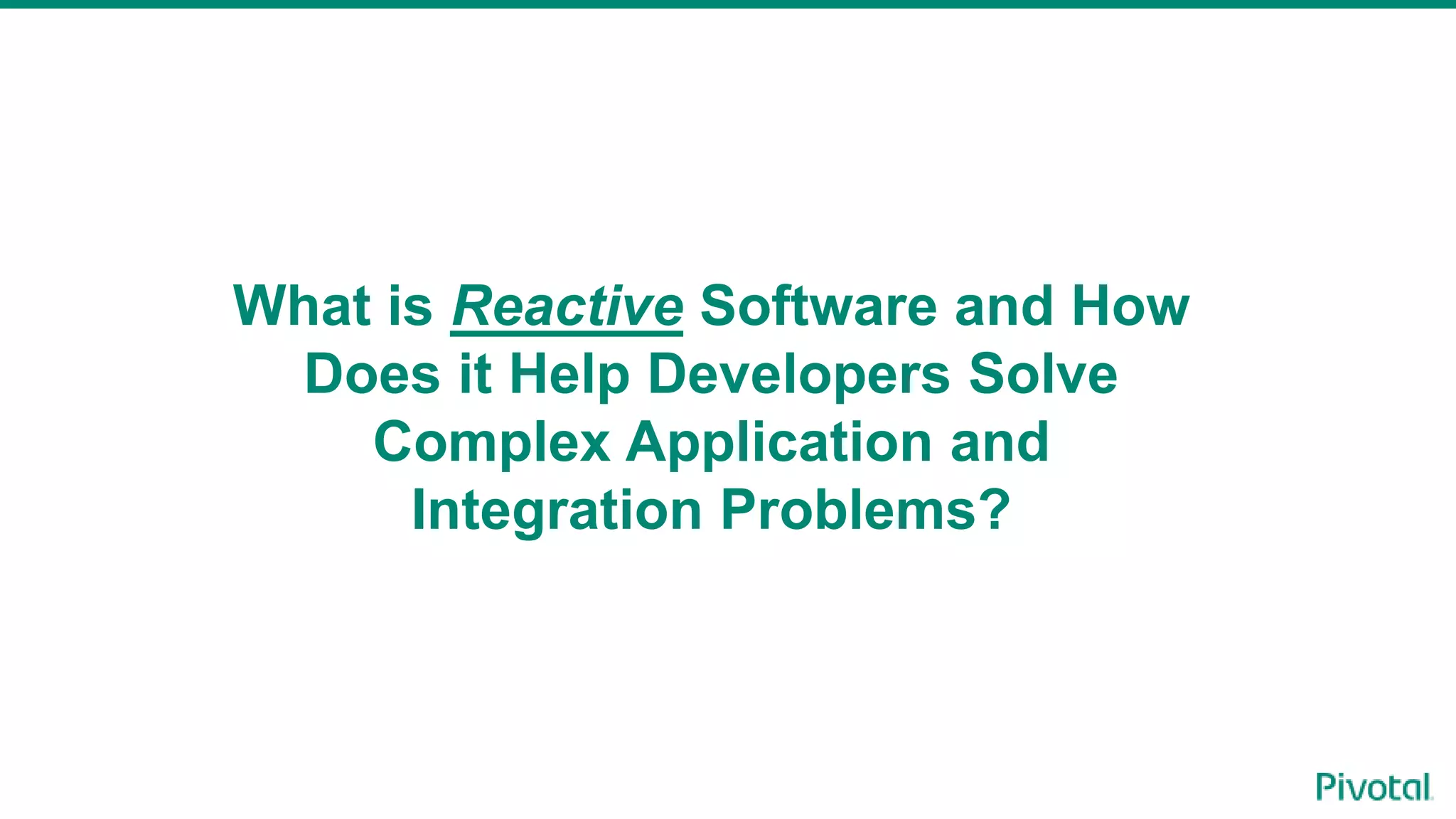 What is Reactive Software and How
Does it Help Developers Solve
Complex Application and
Integration Problems?
 