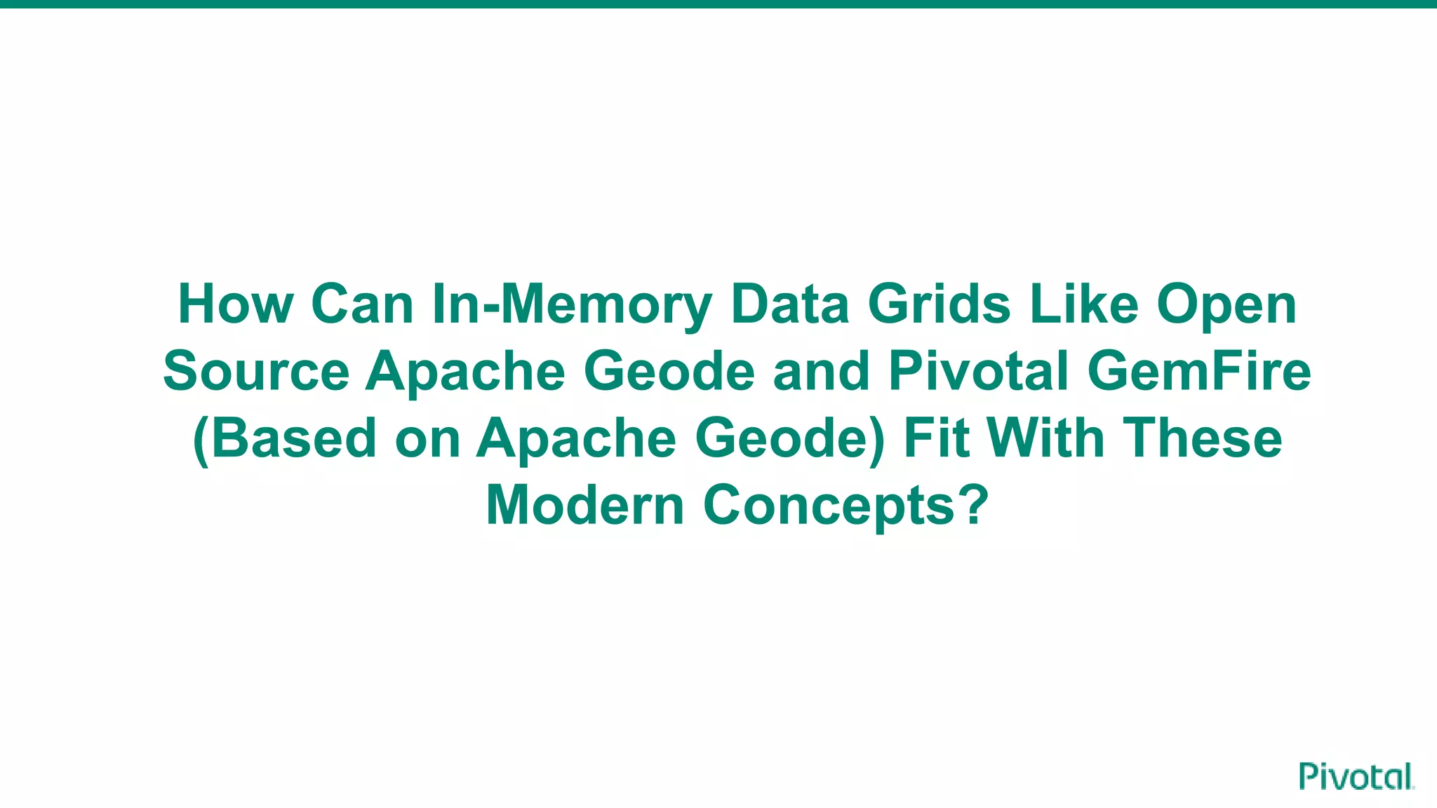 How Can In-Memory Data Grids Like Open
Source Apache Geode and Pivotal GemFire
(Based on Apache Geode) Fit With These
Modern Concepts?
 