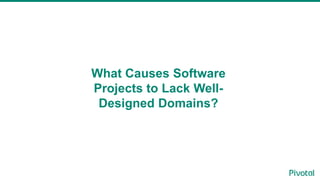What Causes Software
Projects to Lack Well-
Designed Domains?
 