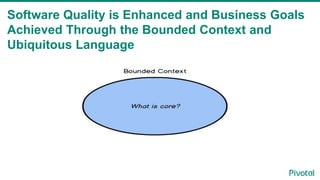 Software Quality is Enhanced and Business Goals
Achieved Through the Bounded Context and
Ubiquitous Language
 