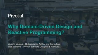Why Domain-Driven Design and
Reactive Programming?
Vaughn Vernon – Distinguished Author and Consultant
Wes Williams – Pivotal Software Designer & Architect
 