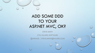 ADD SOME DDDTO YOURASP.NET MVC, OK? 
STEVE SMITH 
CTO, FALAFEL SOFTWARE 
@ARDALIS| STEVE.SMITH@FALAFEL.COM  