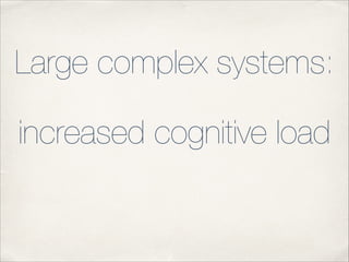 Large complex systems:
increased cognitive load

 
