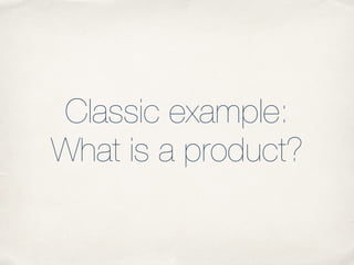 Classic example:
What is a product?
 