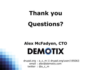 Thank you
   Questions?


Alex McFadyen, CTO



drupal.org : a_c_m || drupal.org/user/195063
    email : alex@demotix.com
   twitter : @a_c_m
 