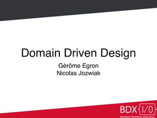 Domain Driven Design 
Gérôme Egron ! 
Nicolas Jozwiak 
 