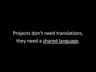 Projects don’t need translations,
they need a shared language.

 