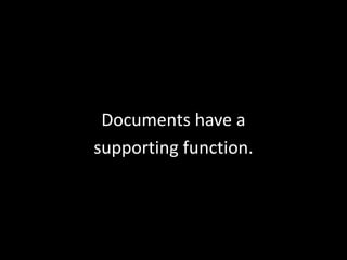 Documents have a
supporting function.

 
