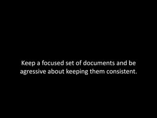 Keep a focused set of documents and be
agressive about keeping them consistent.

 