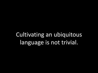 Cultivating an ubiquitous
language is not trivial.

 