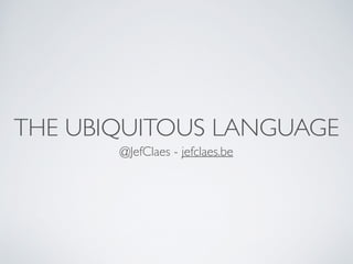THE UBIQUITOUS LANGUAGE
@JefClaes - jefclaes.be
 