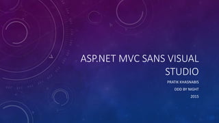ASP.NET MVC SANS VISUAL
STUDIO
PRATIK KHASNABIS
DDD BY NIGHT
2015
 