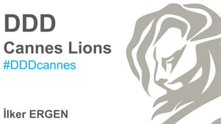 DDD
Cannes Lions
#DDDcannes
İlker ERGEN
 