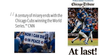 “A centuryof miseryendswiththe
ChicagoCubswinningtheWorld
Series.”CNN
 