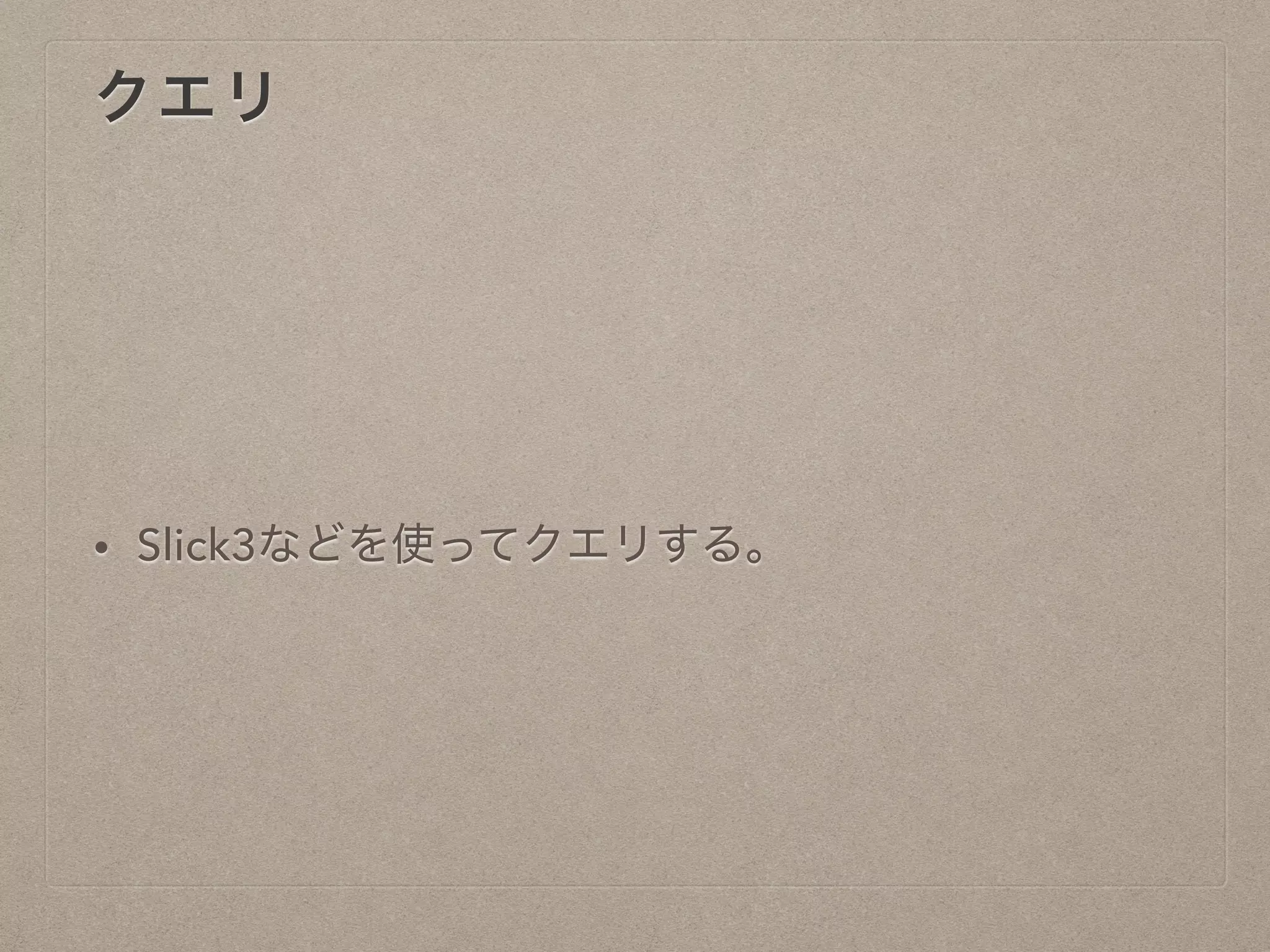 クエリ
• Slick3などを使ってクエリする。
 