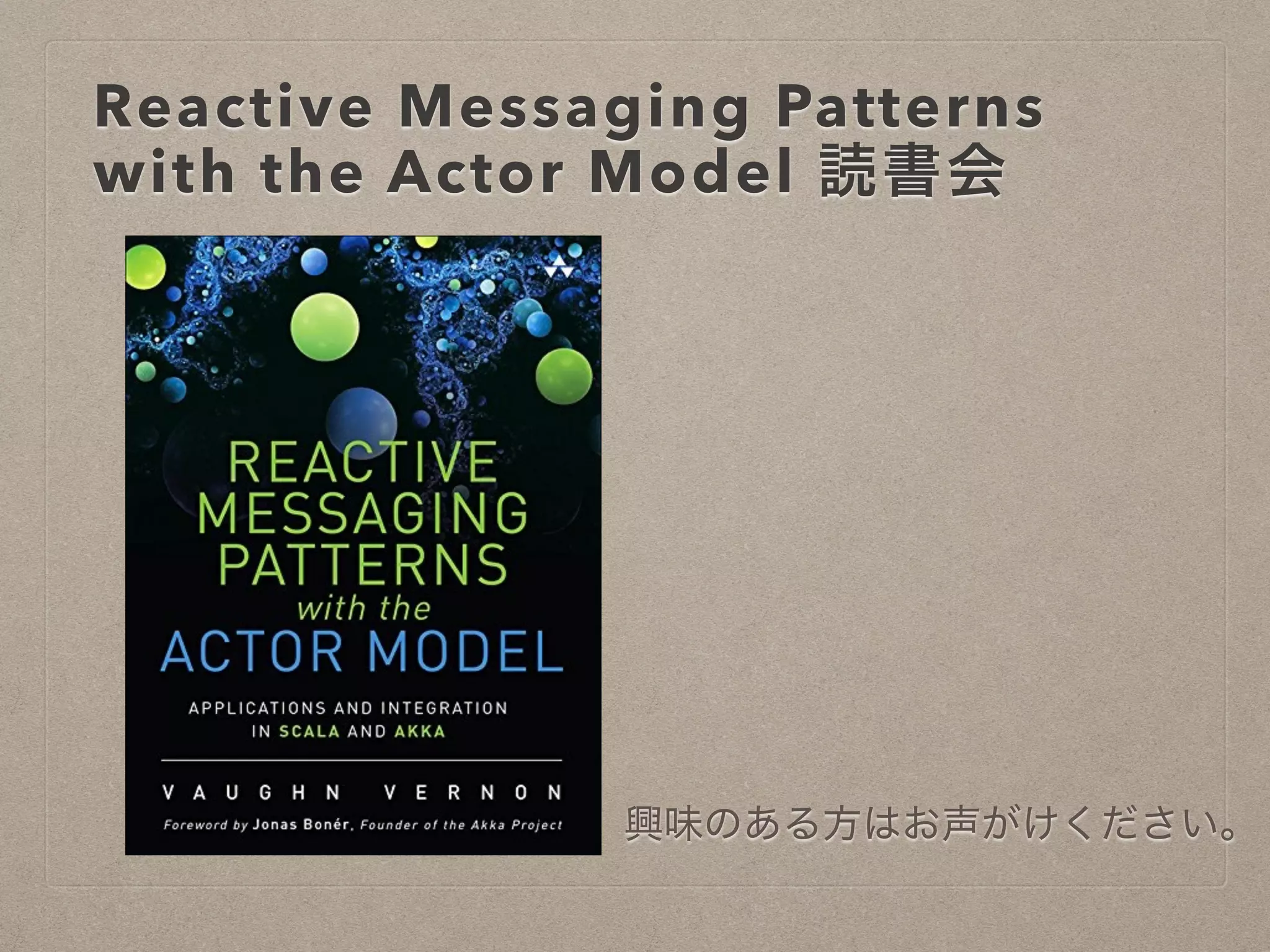 Reactive Messaging Patterns
with the Actor Model 読書会
興味のある方はお声がけください。
 