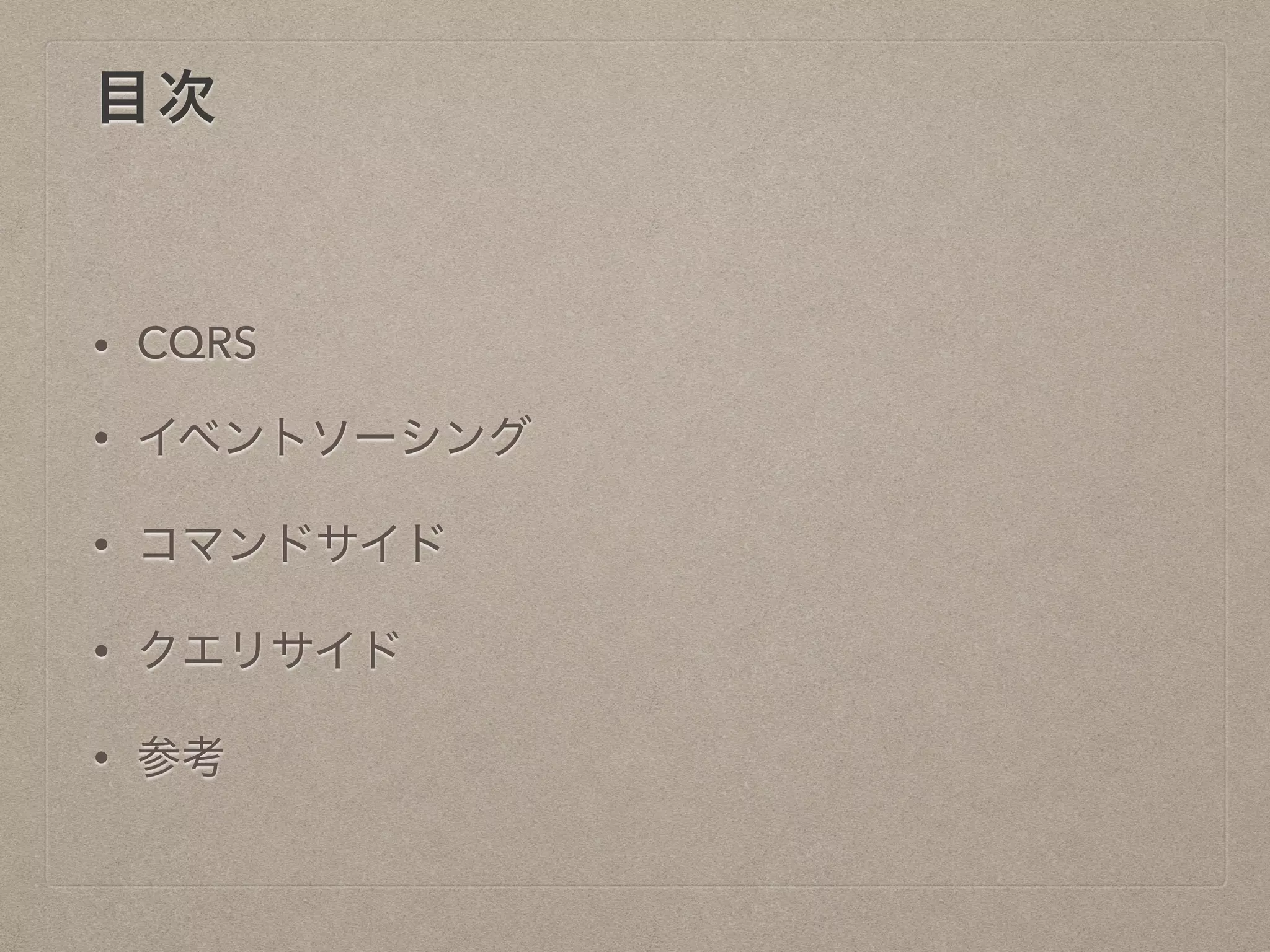 目次
• CQRS
• イベントソーシング
• コマンドサイド
• クエリサイド
• 参考
 