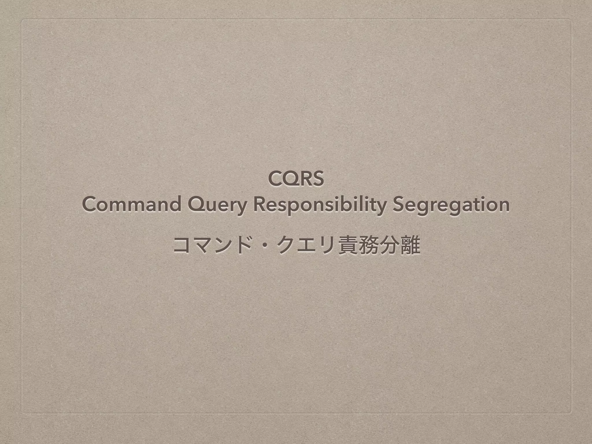 CQRS
Command Query Responsibility Segregation
コマンド・クエリ責務分離
 